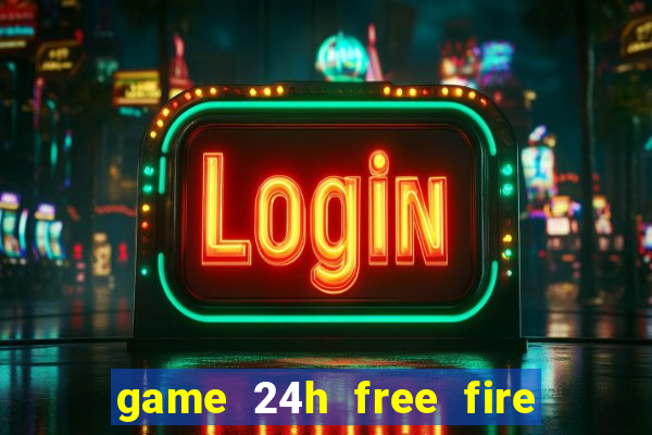 game 24h free fire miễn phí