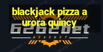 blackjack pizza aurora quincy