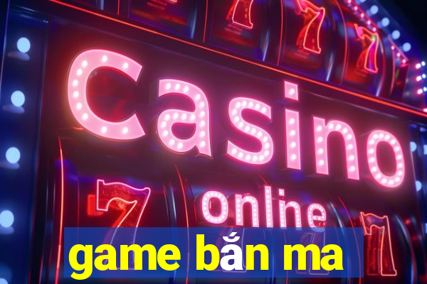 game bắn ma