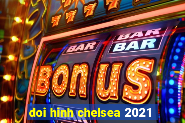 doi hinh chelsea 2021