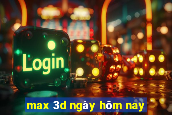 max 3d ngày hôm nay