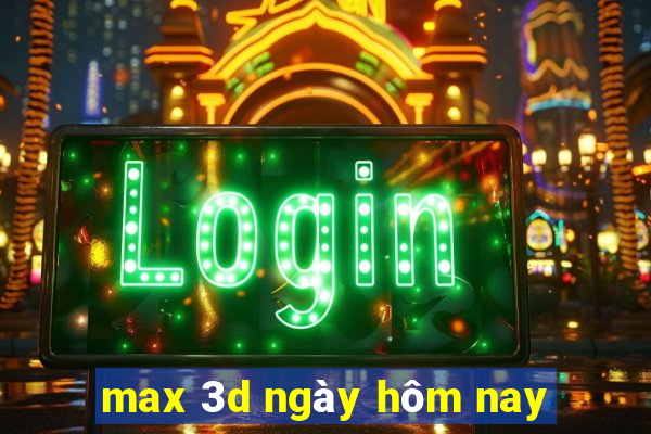 max 3d ngày hôm nay