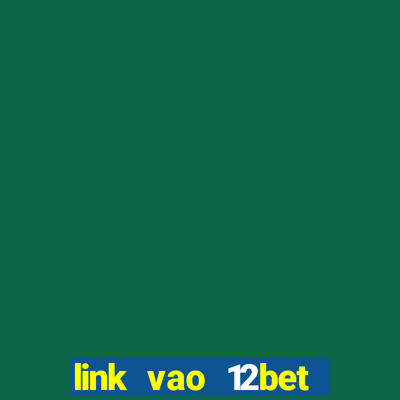 link vao 12bet nhanh nhat