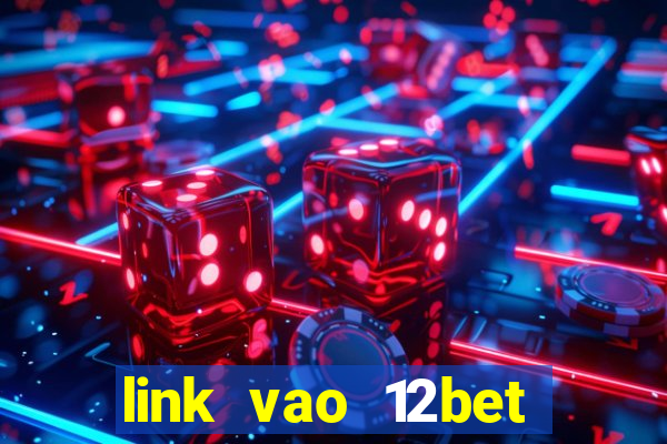 link vao 12bet nhanh nhat