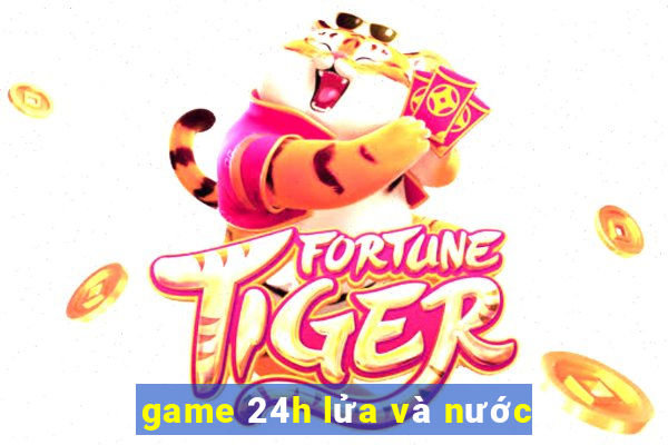 game 24h lửa và nước