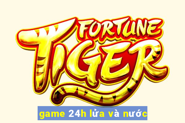 game 24h lửa và nước