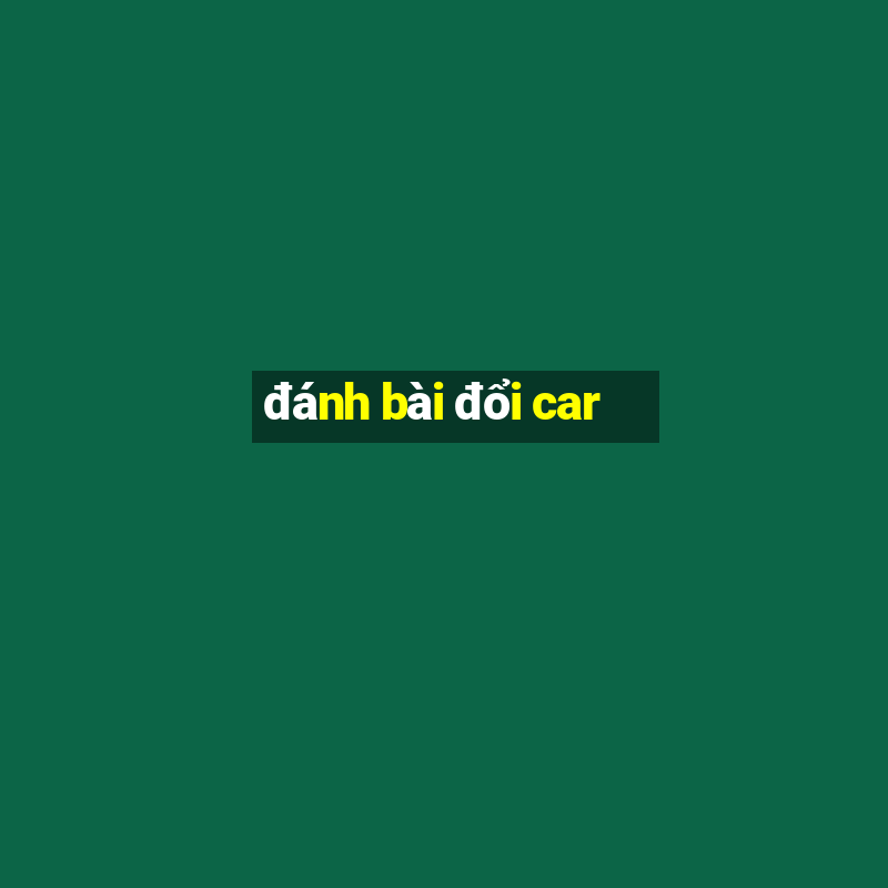 đánh bài đổi car