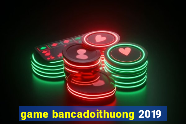 game bancadoithuong 2019