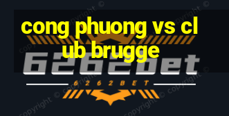 cong phuong vs club brugge