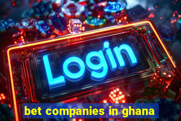 bet companies in ghana