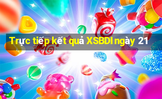 Trực tiếp kết quả XSBDI ngày 21