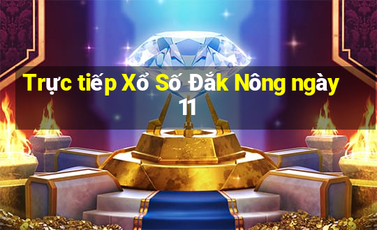 Trực tiếp Xổ Số Đắk Nông ngày 11