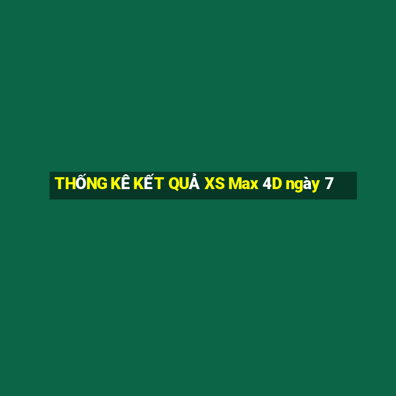 THỐNG KÊ KẾT QUẢ XS Max 4D ngày 7