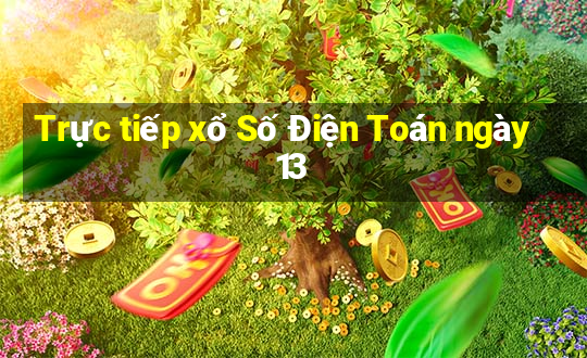 Trực tiếp xổ Số Điện Toán ngày 13