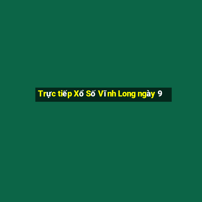 Trực tiếp Xổ Số Vĩnh Long ngày 9