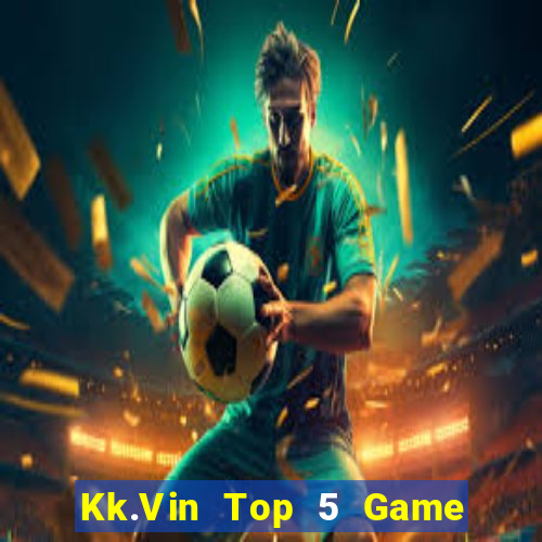 Kk.Vin Top 5 Game Đánh Bài Đổi Thưởng