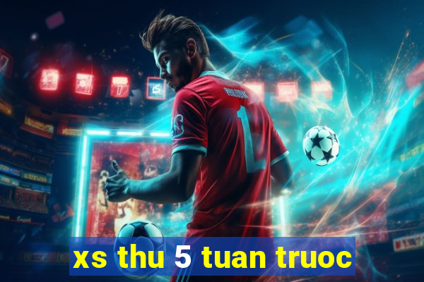 xs thu 5 tuan truoc