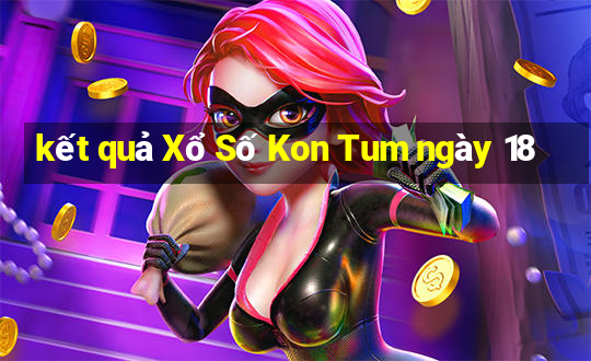 kết quả Xổ Số Kon Tum ngày 18