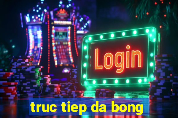 truc tiep da bong