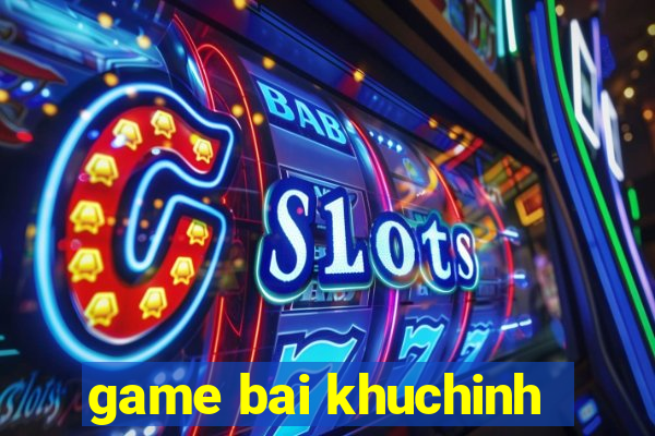 game bai khuchinh