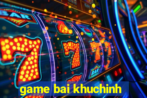 game bai khuchinh