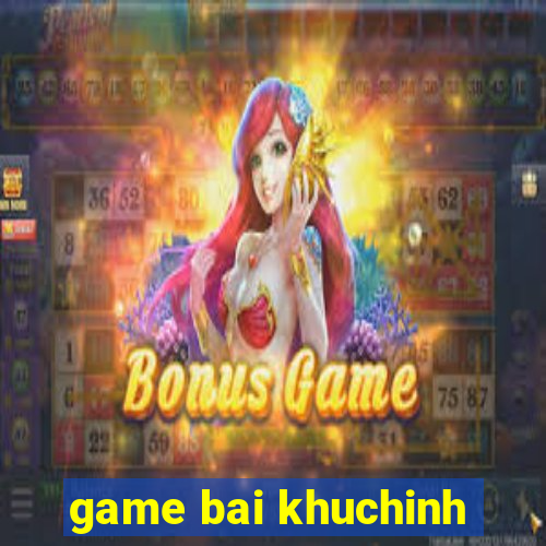 game bai khuchinh