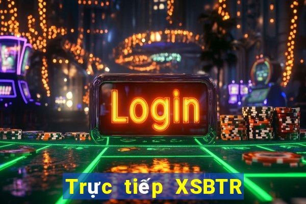 Trực tiếp XSBTR ngày mai