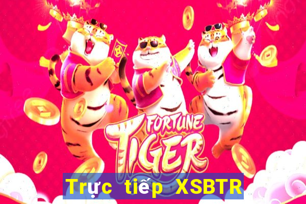 Trực tiếp XSBTR ngày mai