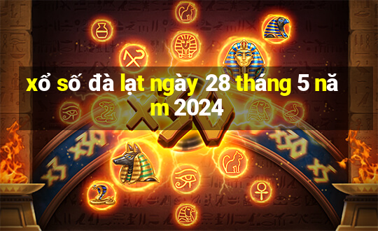 xổ số đà lạt ngày 28 tháng 5 năm 2024