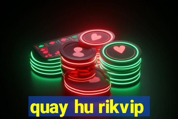 quay hu rikvip