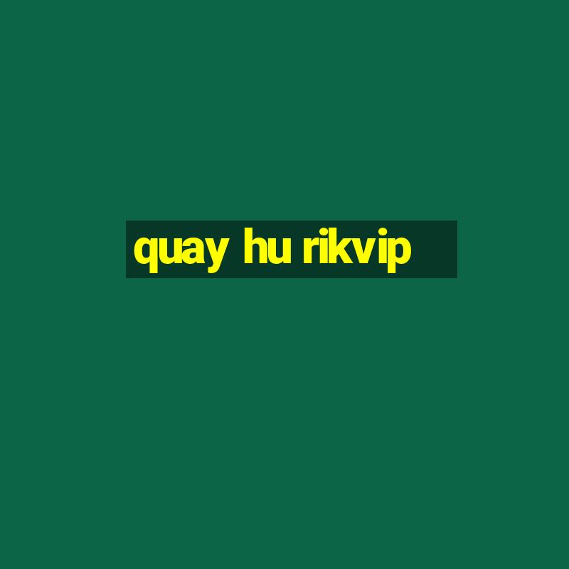 quay hu rikvip