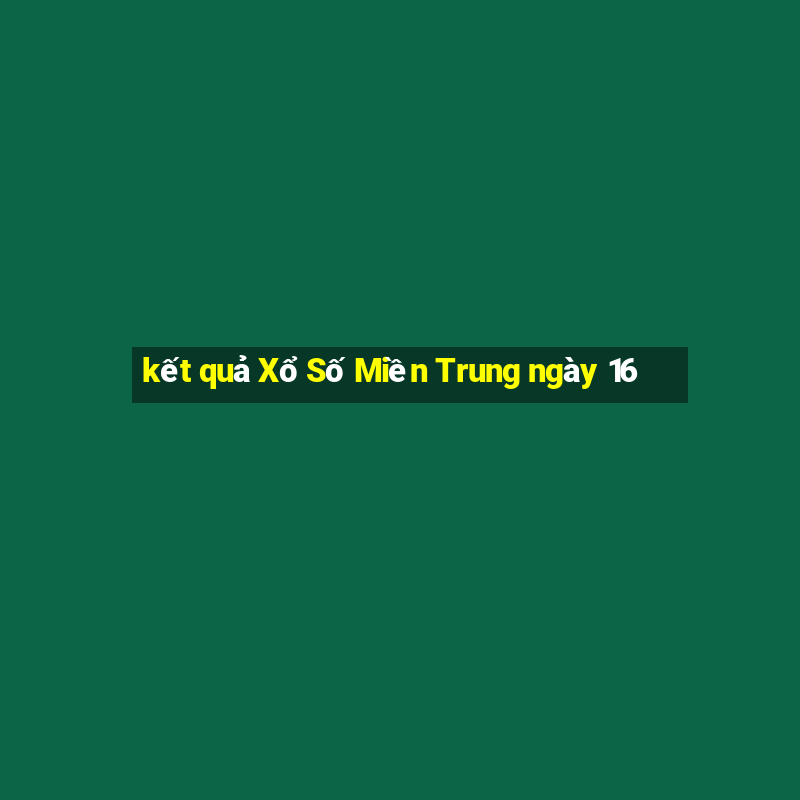 kết quả Xổ Số Miền Trung ngày 16