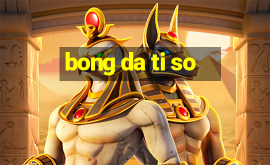 bong da ti so