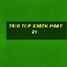 Trực tiếp XSBTH ngày 21