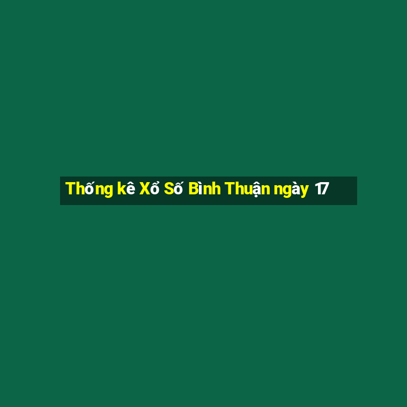 Thống kê Xổ Số Bình Thuận ngày 17