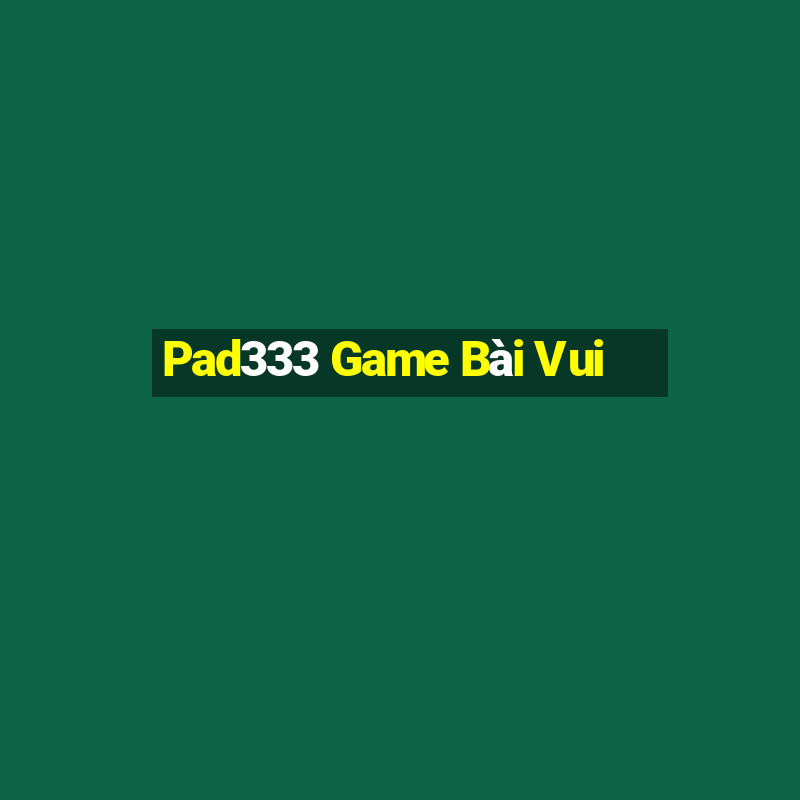 Pad333 Game Bài Vui