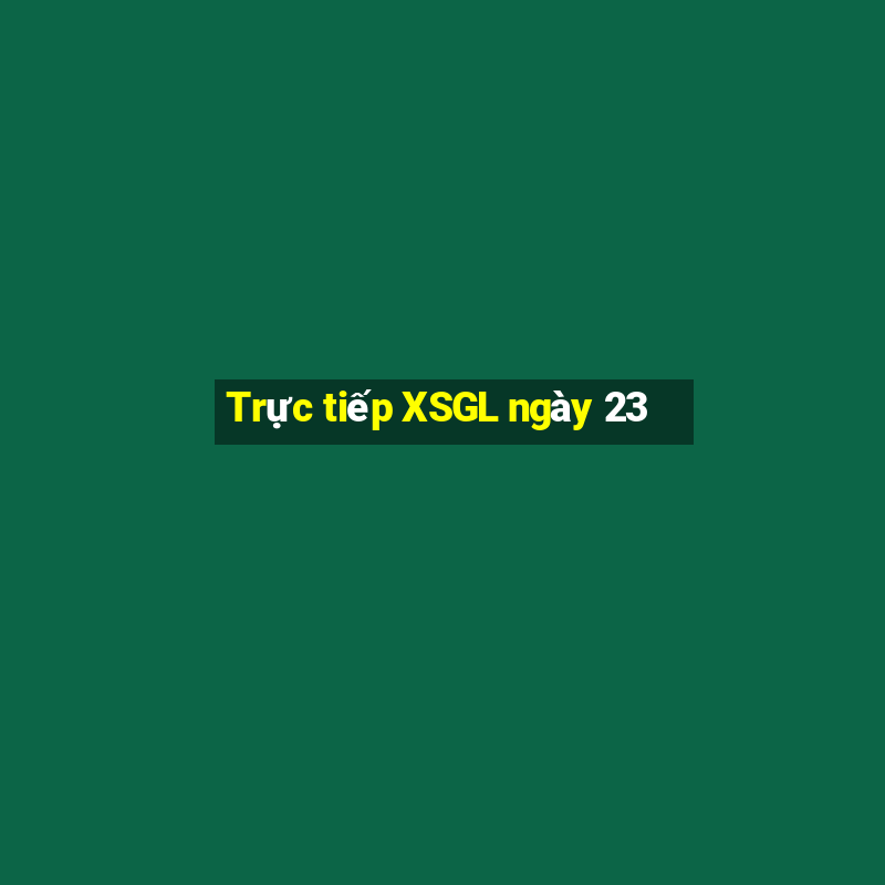 Trực tiếp XSGL ngày 23