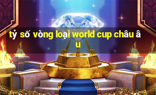 tỷ số vòng loại world cup châu âu