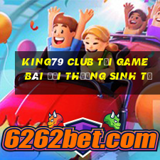 King79 Club Tại Game Bài Đổi Thưởng Sinh Tử