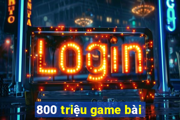 800 triệu game bài