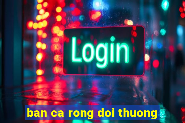 ban ca rong doi thuong