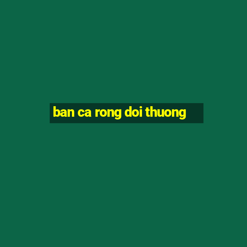 ban ca rong doi thuong