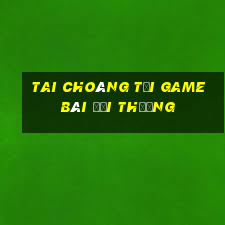 Tai Choáng Tải Game Bài Đổi Thưởng