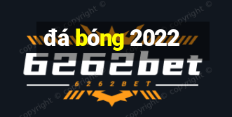 đá bóng 2022