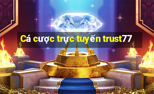 Cá cược trực tuyến trust77