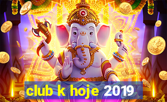 club k hoje 2019