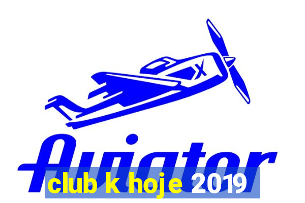 club k hoje 2019