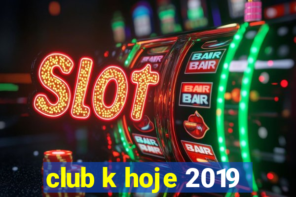 club k hoje 2019