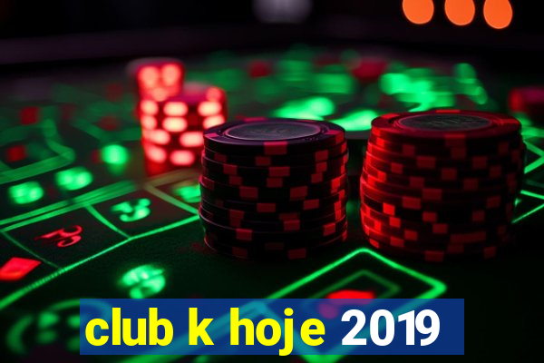 club k hoje 2019