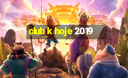 club k hoje 2019